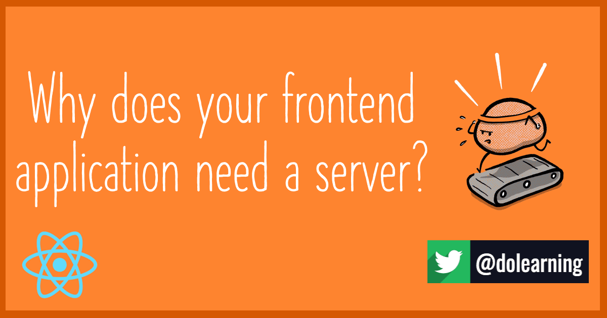 Why does your frontend application need a server?